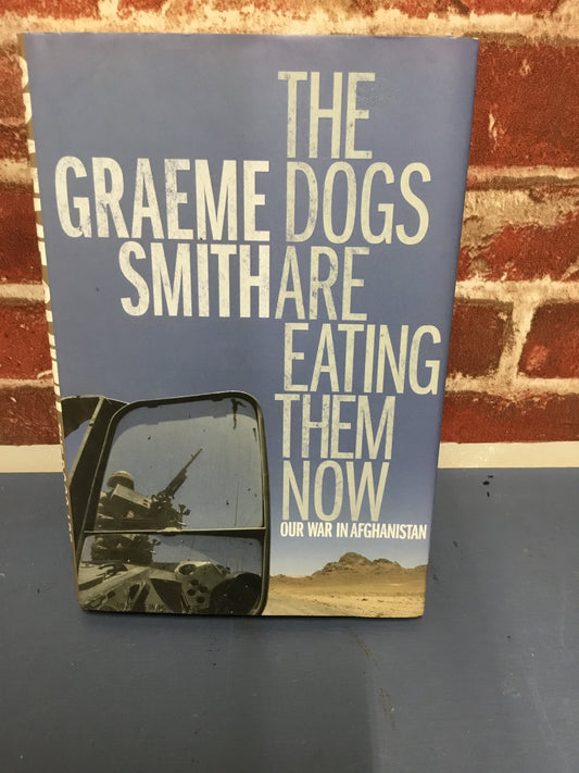 The Dogs Are Eating Them Now: Our War In Afghanistan Graeme Smith