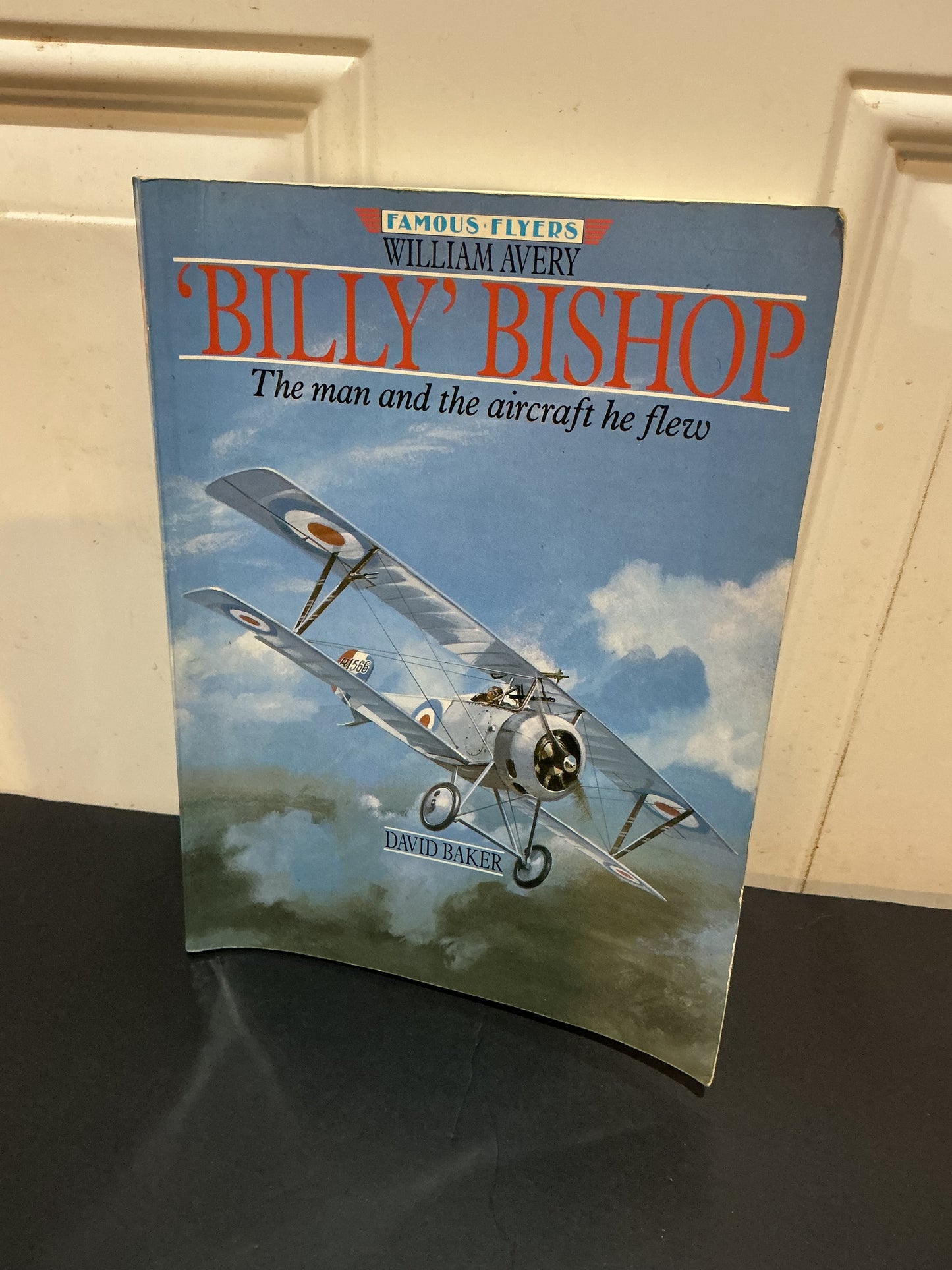 William Avery ' Billy ' Bishop : The Man And The Aircraft He Flew : Famous Flyers Series