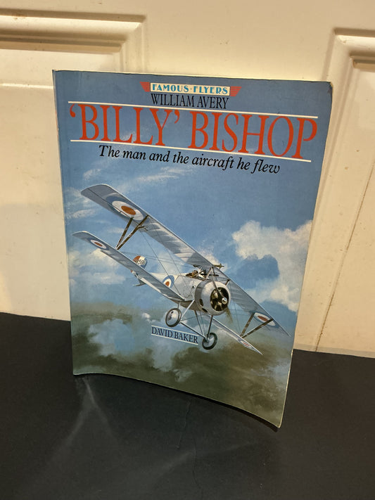 William Avery ' Billy ' Bishop : The Man And The Aircraft He Flew : Famous Flyers Series