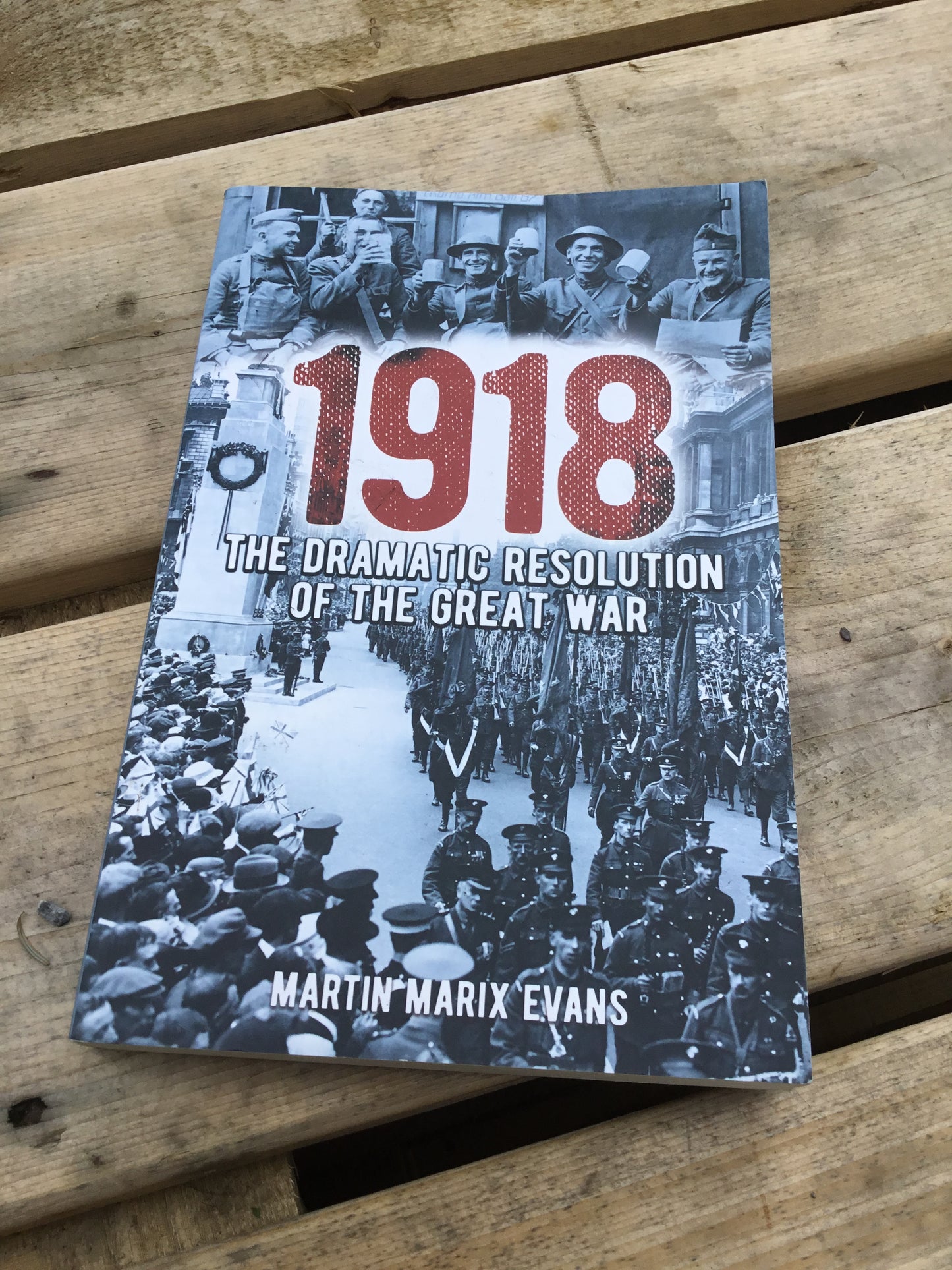 1918: The Dramatic Resolution of the Great War Author: Martin Marix Evans