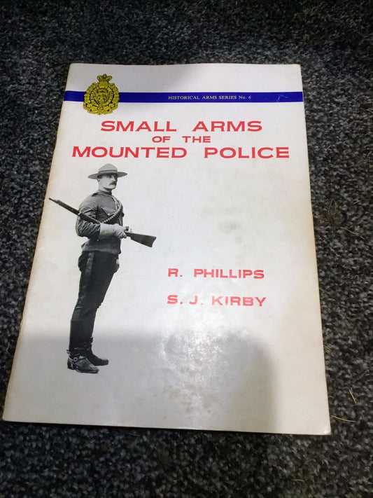 Small Arms of the [Royal Canadian] Mounted Police [RCMP] - Historical Arms Series No. 6 [Six] Phillips, R.; Kirby, S.J.